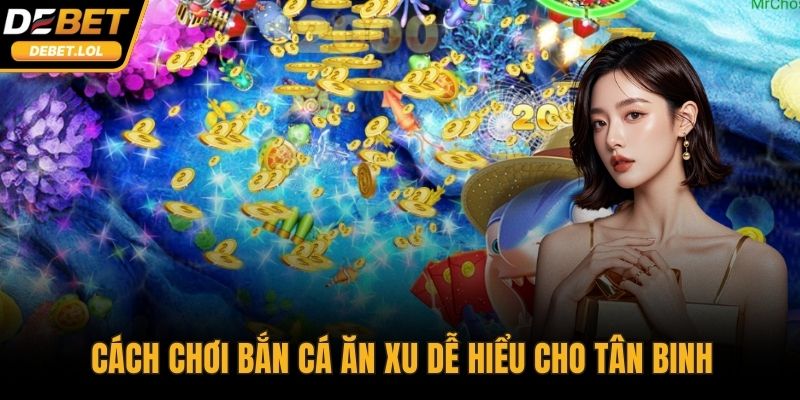 Cách chơi bắn cá ăn xu dễ hiểu cho tân binh