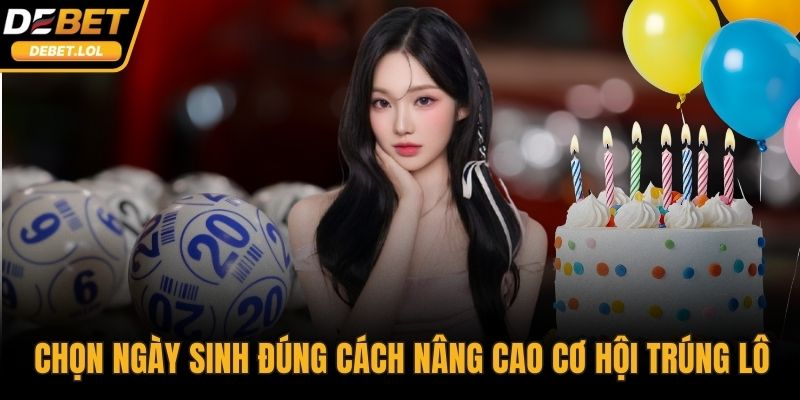Chọn ngày sinh đúng cách giúp nâng cao cơ hội trúng lô