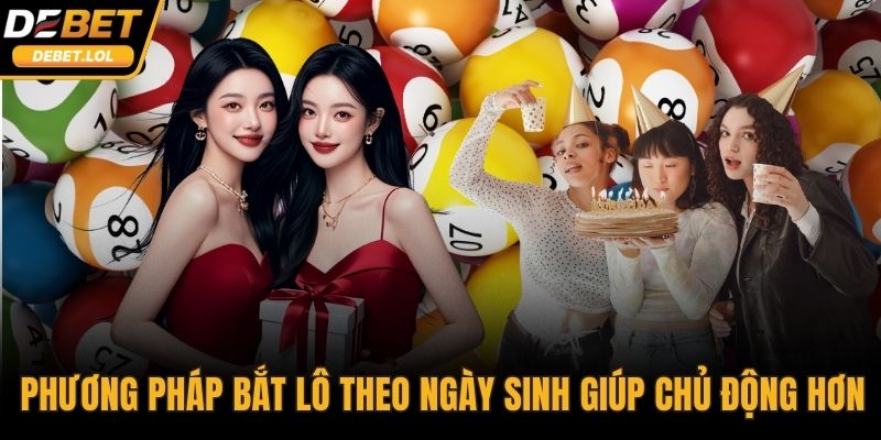 Phương pháp Bắt lô theo ngày sinh giúp chủ động hơn