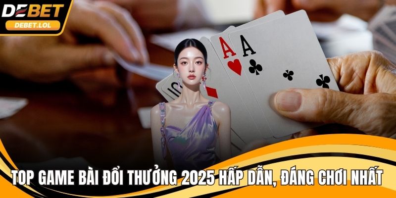 Top game bài đổi thưởng 2025